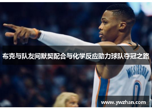 布克与队友间默契配合与化学反应助力球队夺冠之路