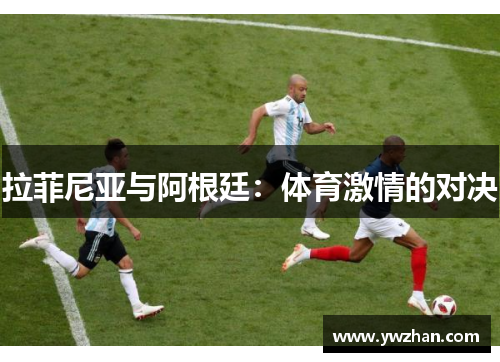 拉菲尼亚与阿根廷：体育激情的对决