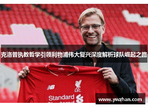 克洛普执教哲学引领利物浦伟大复兴深度解析球队崛起之路