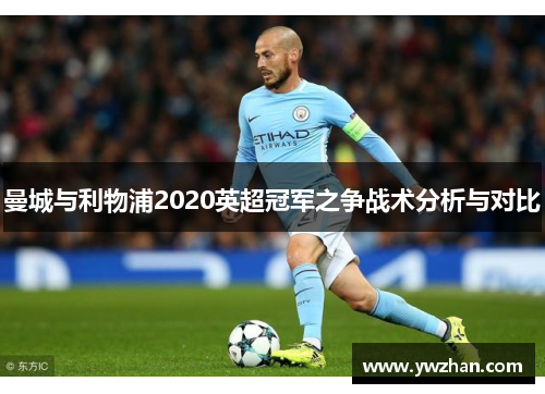 曼城与利物浦2020英超冠军之争战术分析与对比