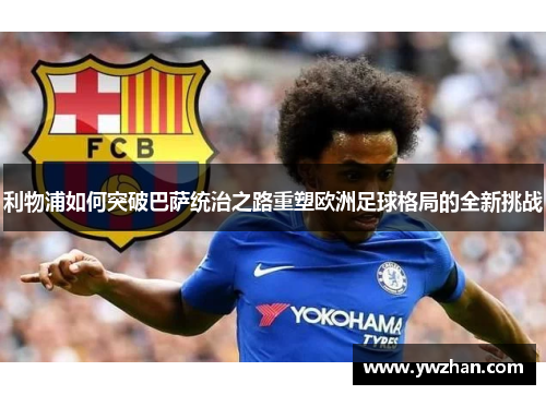 利物浦如何突破巴萨统治之路重塑欧洲足球格局的全新挑战