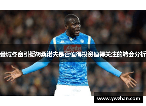 曼城冬窗引援胡桑诺夫是否值得投资值得关注的转会分析