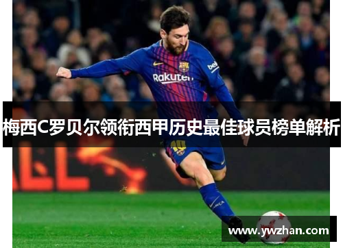 梅西C罗贝尔领衔西甲历史最佳球员榜单解析