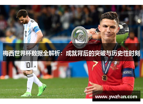梅西世界杯数据全解析：成就背后的突破与历史性时刻