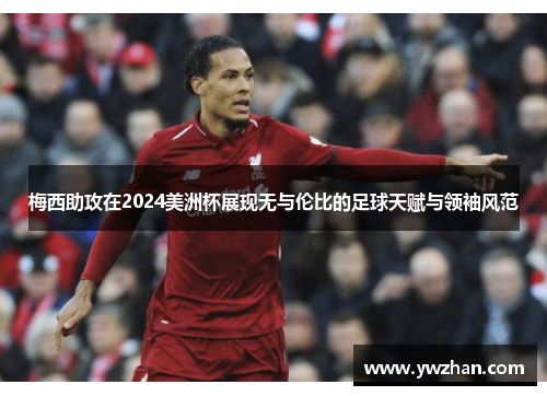 梅西助攻在2024美洲杯展现无与伦比的足球天赋与领袖风范