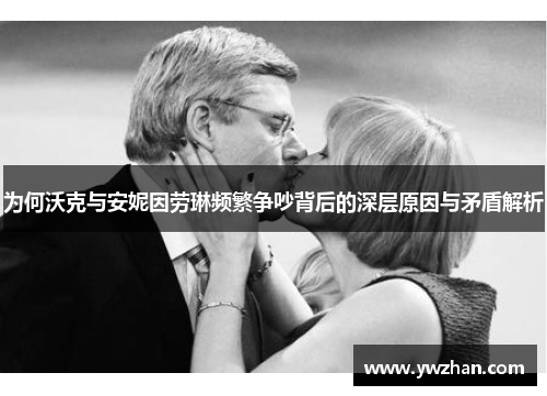 为何沃克与安妮因劳琳频繁争吵背后的深层原因与矛盾解析