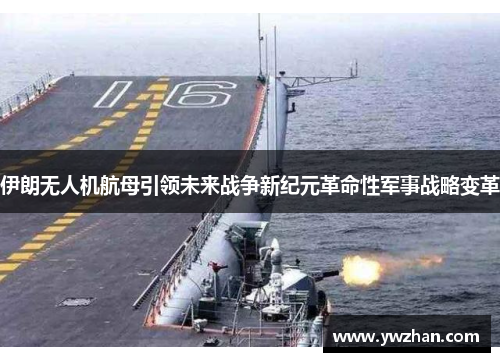 伊朗无人机航母引领未来战争新纪元革命性军事战略变革