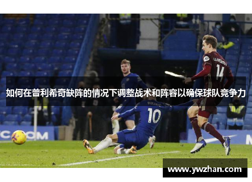 如何在普利希奇缺阵的情况下调整战术和阵容以确保球队竞争力
