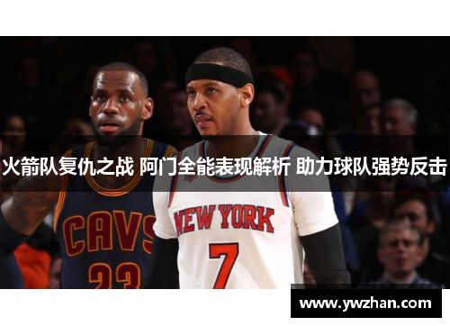 火箭队复仇之战 阿门全能表现解析 助力球队强势反击