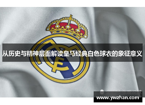 从历史与精神层面解读皇马经典白色球衣的象征意义