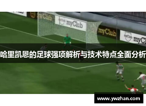 哈里凯恩的足球强项解析与技术特点全面分析