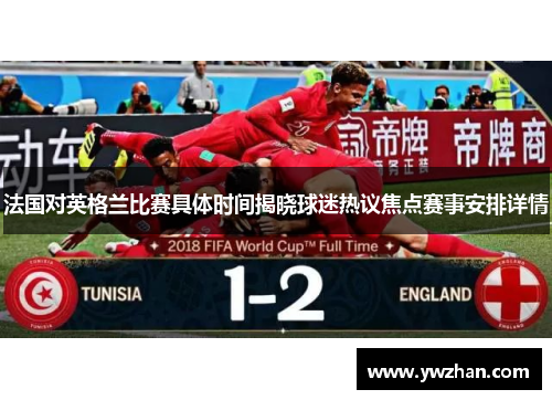 法国对英格兰比赛具体时间揭晓球迷热议焦点赛事安排详情