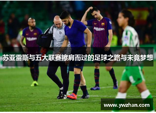 苏亚雷斯与五大联赛擦肩而过的足球之路与未竟梦想