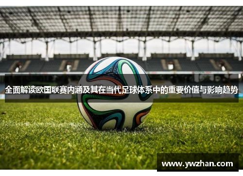 全面解读欧国联赛内涵及其在当代足球体系中的重要价值与影响趋势