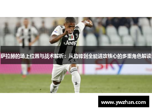 萨拉赫的场上位置与战术解析:从边锋到全能进攻核心的多重角色解读 萨拉赫的场上位置与战术解析:从边锋到全能进攻核心的多重角色解读