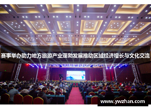 赛事举办助力地方旅游产业蓬勃发展推动区域经济增长与文化交流